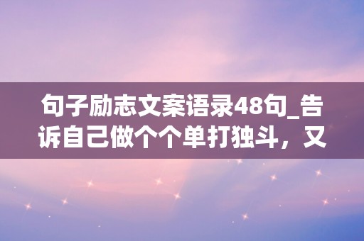 句子励志文案语录48句_告诉自己做个个单打独斗，又孤独又坚强的生命旅人