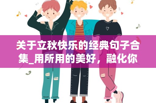 关于立秋快乐的经典句子合集_用所用的美好，融化你所有的烦恼