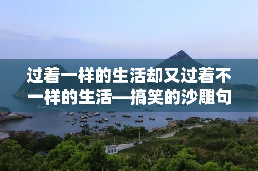 过着一样的生活却又过着不一样的生活—搞笑的沙雕句子文案32条