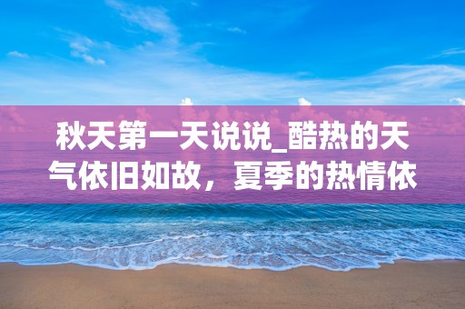 秋天第一天说说_酷热的天气依旧如故，夏季的热情依旧如故