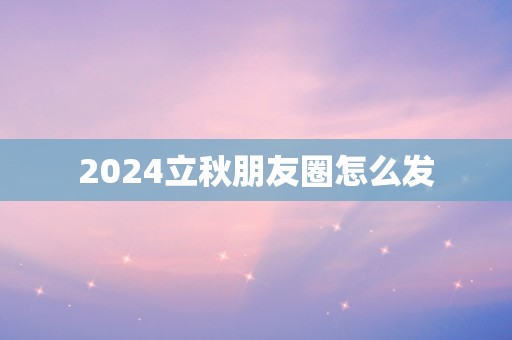 2024立秋朋友圈怎么发