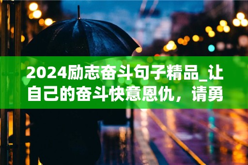 2024励志奋斗句子精品_让自己的奋斗快意恩仇，请勇敢地追寻内心的梦想-第1张图片-觅纤