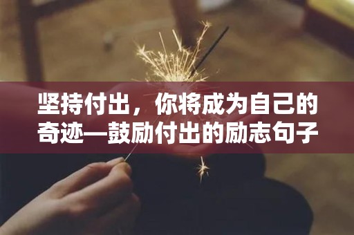 坚持付出，你将成为自己的奇迹—鼓励付出的励志句子73句