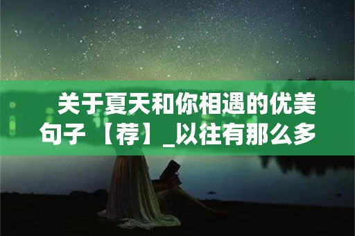    关于夏天和你相遇的优美句子 【荐】_以往有那么多的相遇，仅有那么几次会永远留在我们心中