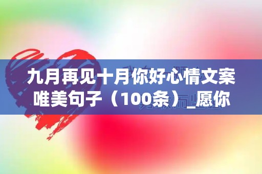 九月再见十月你好心情文案唯美句子（100条）_愿你带走，所有的失落和缺憾;十月你好