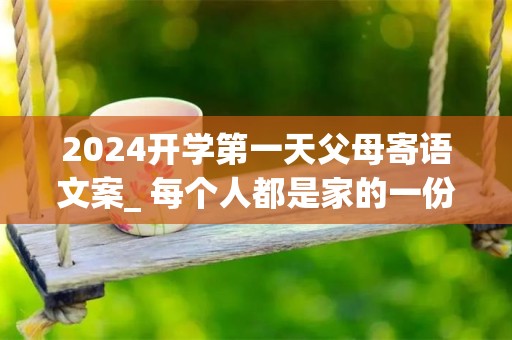 2024开学第一天父母寄语文案_ 每个人都是家的一份子，不能因为你是孩子就特殊对待