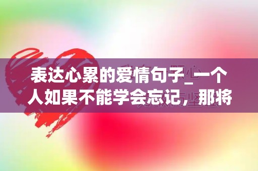 表达心累的爱情句子_一个人如果不能学会忘记，那将是很痛苦的事情-第1张图片-觅纤