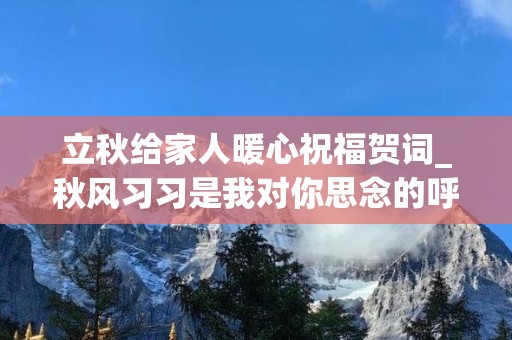 立秋给家人暖心祝福贺词_秋风习习是我对你思念的呼唤，秋雨绵绵是我对你想念的泪滴