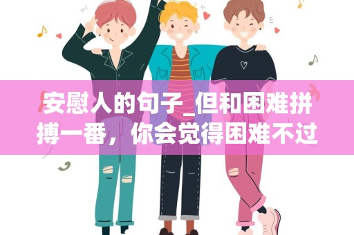 安慰人的句子_但和困难拼搏一番，你会觉得困难不过如此-第1张图片-觅纤