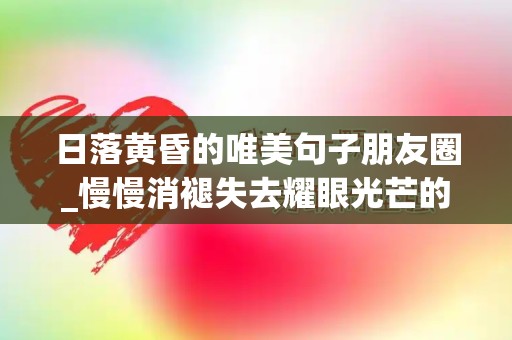 日落黄昏的唯美句子朋友圈_慢慢消褪失去耀眼光芒的时候，它会变得通红通红犹似残阳如血