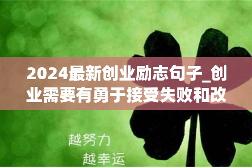 2024最新创业励志句子_创业需要有勇于接受失败和改正错误的胆识-第1张图片-觅纤