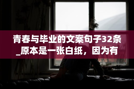 青春与毕业的文案句子32条_原本是一张白纸，因为有朋友才变得五颜六色