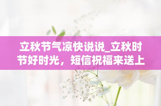 立秋节气凉快说说_立秋时节好时光，短信祝福来送上