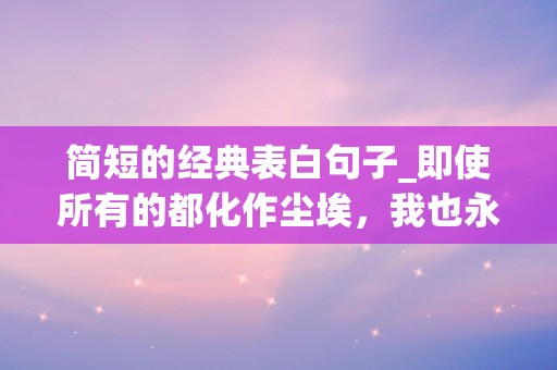 简短的经典表白句子_即使所有的都化作尘埃，我也永不言败