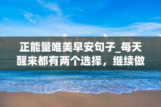 正能量唯美早安句子_每天醒来都有两个选择，继续做梦或起身追逐梦想