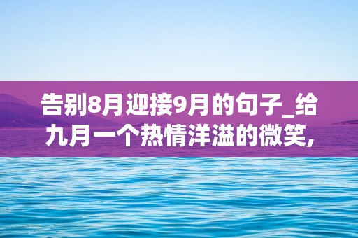 告别8月迎接9月的句子_给九月一个热情洋溢的微笑,无论好坏都留给过去的八月