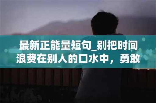 最新正能量短句_别把时间浪费在别人的口水中，勇敢面对每次挫折