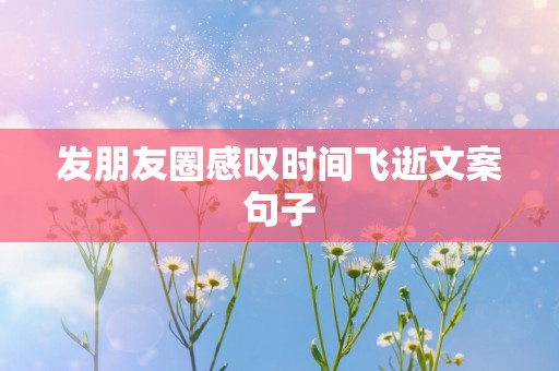 发朋友圈感叹时间飞逝文案句子