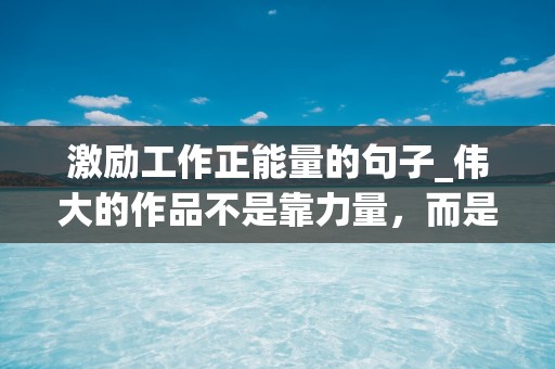 激励工作正能量的句子_伟大的作品不是靠力量，而是靠坚持来完成的