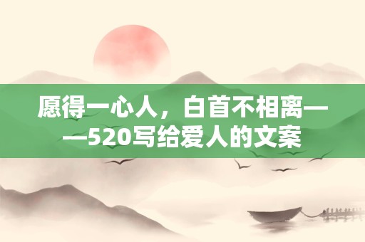 愿得一心人，白首不相离——520写给爱人的文案