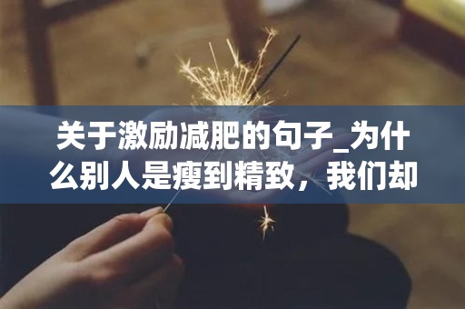 关于激励减肥的句子_为什么别人是瘦到精致，我们却胖到雷同-第1张图片-觅纤