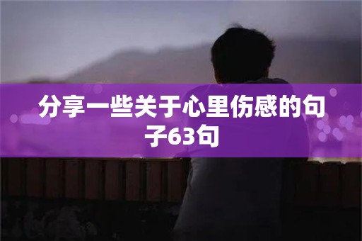 分享一些关于心里伤感的句子63句