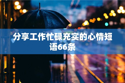 分享工作忙碌充实的心情短语66条