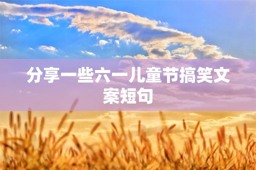 分享一些六一儿童节搞笑文案短句