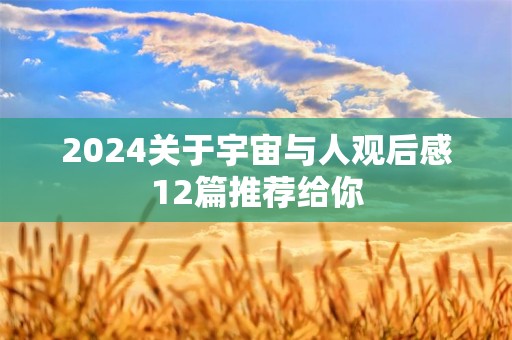 2024关于宇宙与人观后感12篇推荐给你