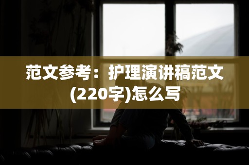 范文参考：护理演讲稿范文(220字)怎么写