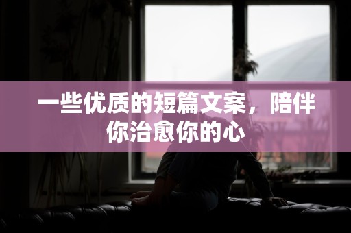 一些优质的短篇文案，陪伴你治愈你的心