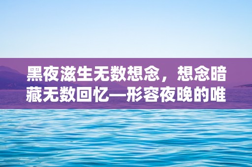 黑夜滋生无数想念，想念暗藏无数回忆—形容夜晚的唯美句子