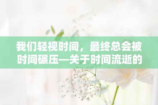 我们轻视时间，最终总会被时间碾压—关于时间流逝的句子