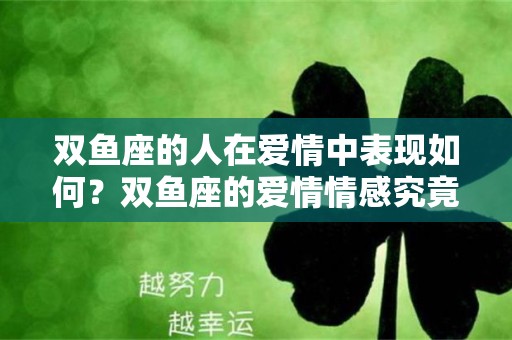 双鱼座的人在爱情中表现如何？双鱼座的爱情情感究竟有什么特点？—双鱼座的爱情情感分析