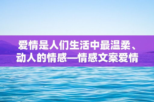 爱情是人们生活中最温柔、动人的情感—情感文案爱情温柔简短短句-第1张图片-觅纤