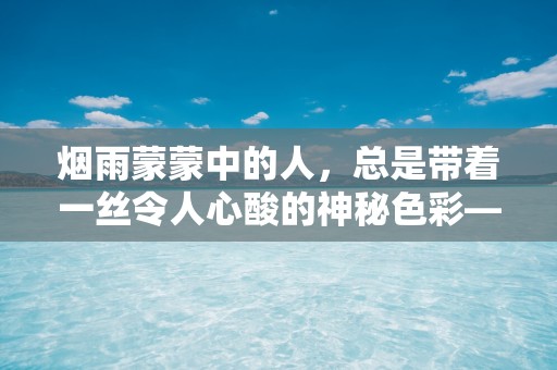 烟雨蒙蒙中的人，总是带着一丝令人心酸的神秘色彩—最伤感有霸气的句子54句