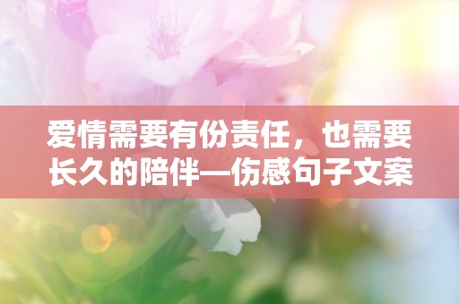 爱情需要有份责任，也需要长久的陪伴—伤感句子文案101句