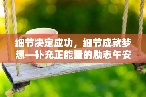 细节决定成功，细节成就梦想—补充正能量的励志午安语录