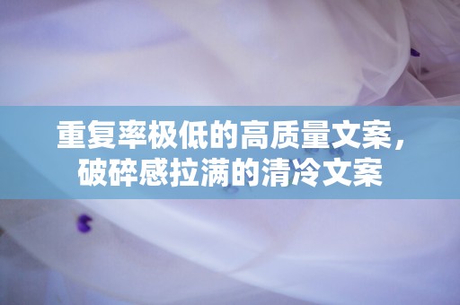 重复率极低的高质量文案，破碎感拉满的清冷文案