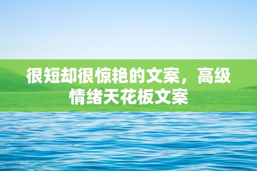 很短却很惊艳的文案，高级情绪天花板文案