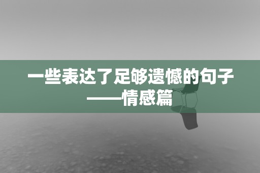 一些表达了足够遗憾的句子——情感篇	-第1张图片-觅纤