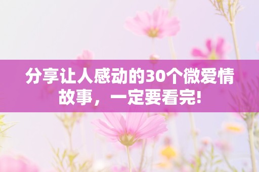 分享让人感动的30个微爱情故事，一定要看完!