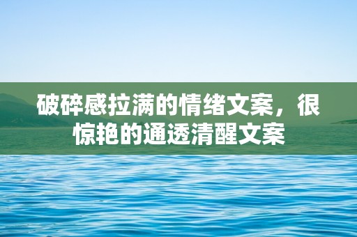 破碎感拉满的情绪文案，很惊艳的通透清醒文案