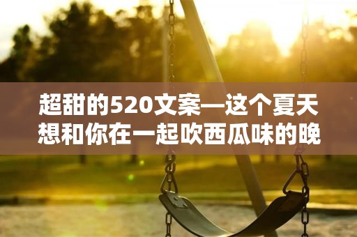 超甜的520文案—这个夏天想和你在一起吹西瓜味的晚风