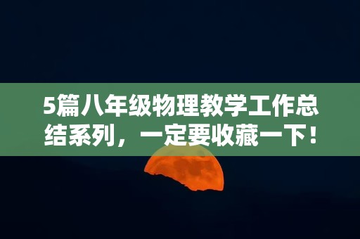 5篇八年级物理教学工作总结系列，一定要收藏一下！！