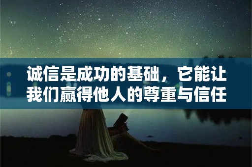 诚信是成功的基础，它能让我们赢得他人的尊重与信任—与诚信有关的句子