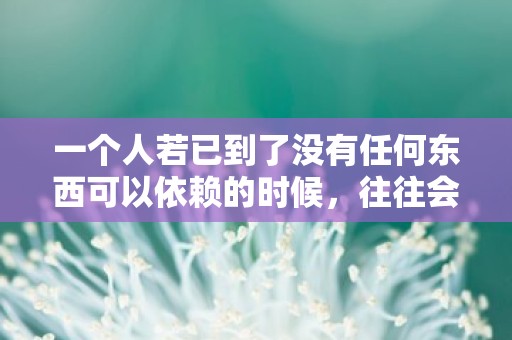 一个人若已到了没有任何东西可以依赖的时候，往往会变得坚强起来—晚安短句文案汇集