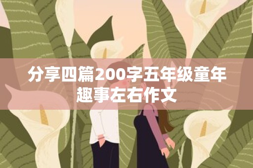 分享四篇200字五年级童年趣事左右作文