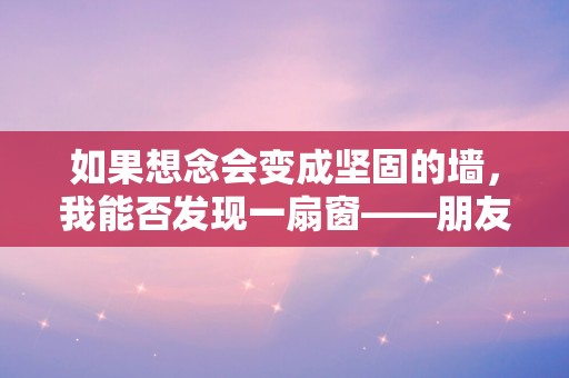 如果想念会变成坚固的墙，我能否发现一扇窗——朋友圈暗示想某人了文案收藏55句