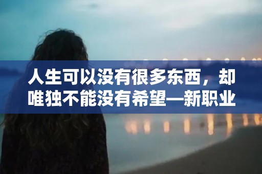 人生可以没有很多东西，却唯独不能没有希望—新职业女性励志的句子朋友圈